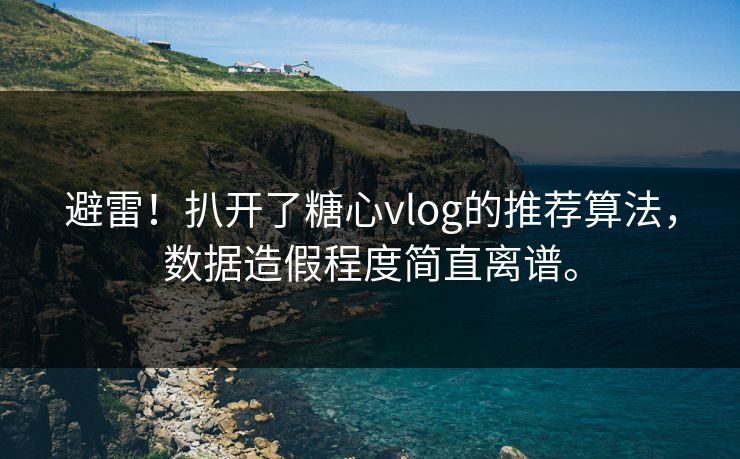 避雷！扒开了糖心vlog的推荐算法，数据造假程度简直离谱。